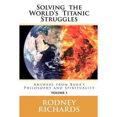Solving the World's Titanic Struggles: Answers from Baha'i Philosophy and Spirituality