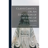 Clavis Cantici, or, An Exposition of the Song of Solomon