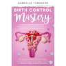 Birth Control Mastery: The Science Behind a Women's Body, Hormone Balancing, Fertility Signs, Natural and Medical Ways of Birth Prevention