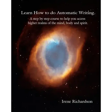 Learn How To Do Automatic Writing: A Step By Step Course To Help You Access Higher Realms Of The Mind, Body And Spirit.