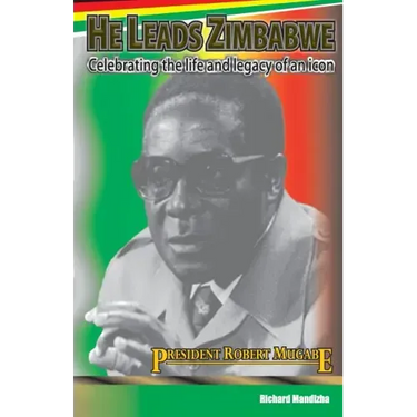 He Leads Zimbabwe: Celebrating The Life & Legacy of An Icon - President Robert Mugabe