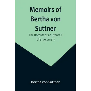 Memoirs of Bertha von Suttner: The Records of an Eventful Life (Volume I)
