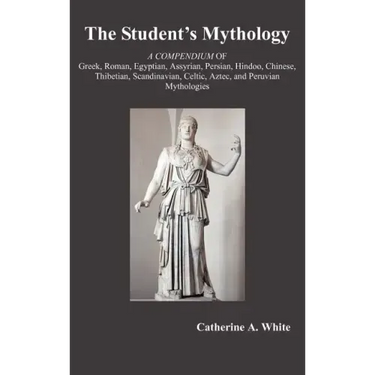 The Student's Mythology: A Compendium of Greek, Roman, Egyptian, Assyrian, Persian, Hindoo, Chinese, Thibetian, Scandinavian, Celtic, Aztec, an