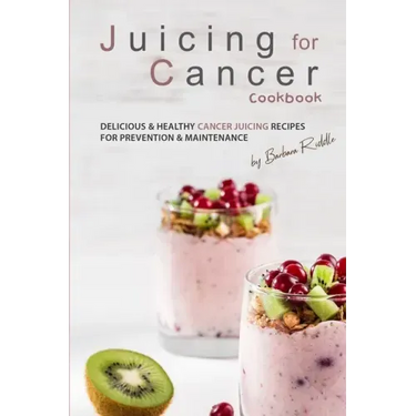 Juicing for Cancer Cookbook: Delicious & Healthy Cancer Juicing Recipes for Prevention & Maintenance