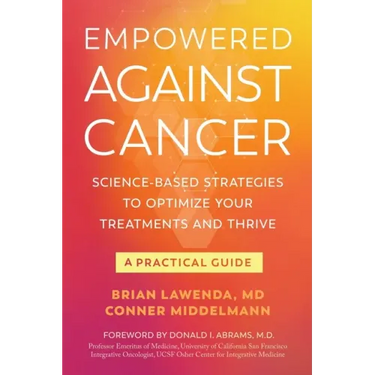 Empowered Against Cancer: Science-Based Strategies To Optimize Your Treatments and Thrive - A Practical Guide