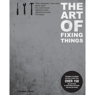 The Art of Fixing Things, principles of machines, and how to repair them: 150 tips and tricks to make things last longer, and save you money.