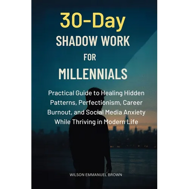 30-Day Shadow Work for Millennials: Practical Guide to Healing Hidden Patterns, Perfectionism, Career Burnout, and Social Media Anxiety While Thriving