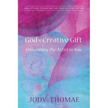 God's Creative Gift--Unleashing the Artist in You: Bible Studies to Nurture the Creative Spirit Within