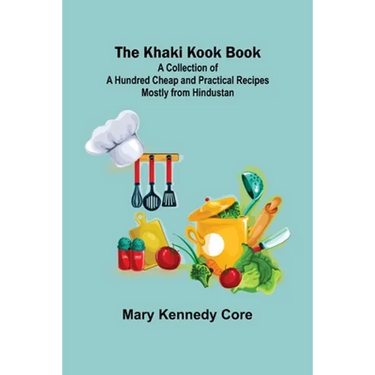The Khaki Kook Book: A Collection of a Hundred Cheap and Practical Recipes Mostly from Hindustan