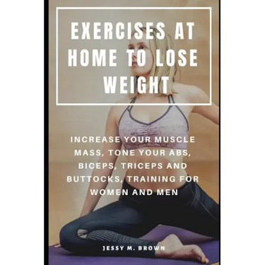 Exercises at Home to Lose Weight: Increase Your Muscle Mass, Tone Your Abs, Biceps, Triceps and Buttocks, Training for Women and Men