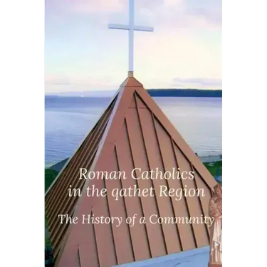 Roman Catholics in the qathet Region: The History of a Community