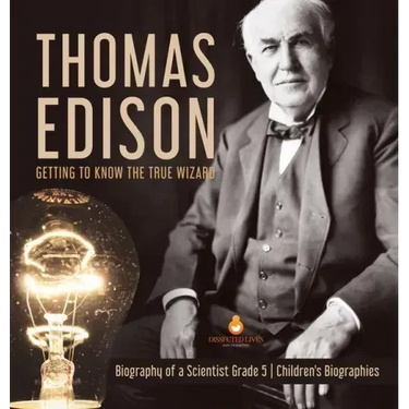 Thomas Edison: Getting to Know the True Wizard Biography of a Scientist Grade 5 Children's Biographies