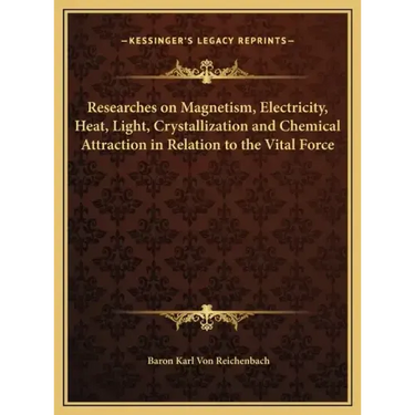 Researches on Magnetism, Electricity, Heat, Light, Crystallization and Chemical Attraction in Relation to the Vital Force
