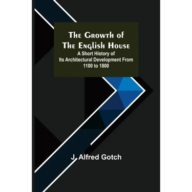 The Growth of the English House; A short history of its architectural development from 1100 to 1800