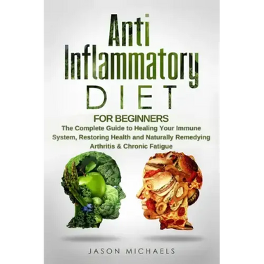 Anti-Inflammatory Diet for Beginners: The Complete Guide to Healing Your Immune System, Restoring Health and Naturally Remedying Arthritis & Chronic F