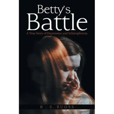 Betty'S Battle: A True Story of Depression and Schizophrenia