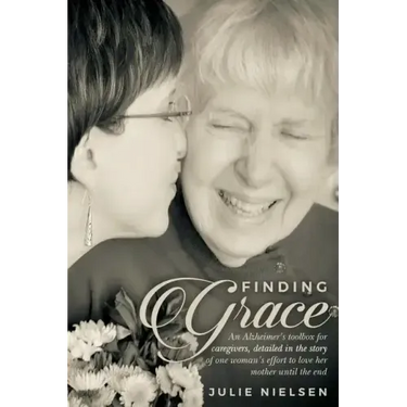 Finding Grace: An Alzheimer's toolbox for caregivers, detailed in the story of one woman's effort to love her mother until the end