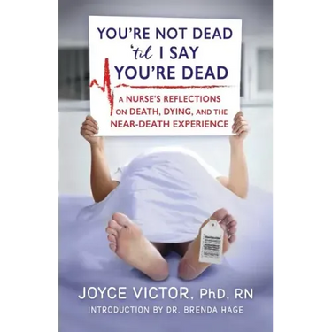 You're Not Dead 'til I Say You're Dead: A Nurse's Reflections on Death, Dying and the Near-Death Experience