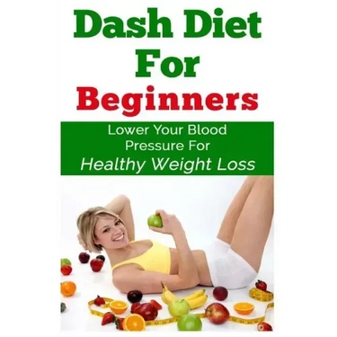 DASH Diet For Beginners: Lower Your Blood Pressure For Healthy Weight Loss