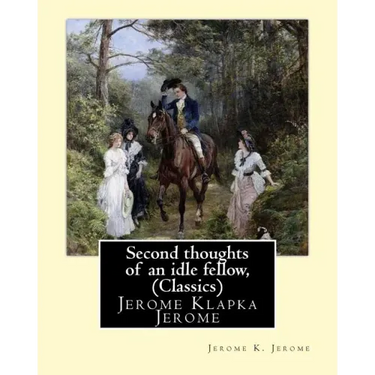 Second thoughts of an idle fellow, by Jerome K. Jerome (Classics): Jerome Klapka Jerome