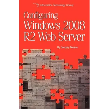 Configuring Windows 2008 R2 Web Server: A step-by-step guide to building Internet servers with Windows