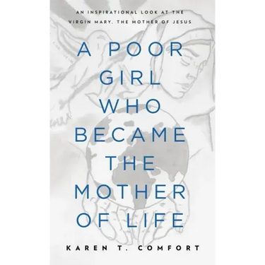 A Poor Girl Who Became the Mother of Life: An Inspirational Look at the Virgin Mary, the Mother of Jesus