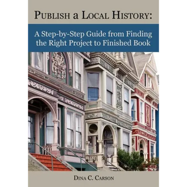 Publish a Local History: A Step-By-Step Guide from Finding the Right Project to Finished Book