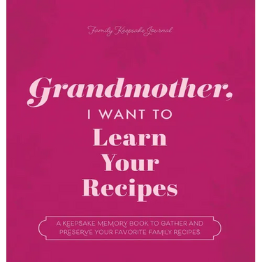 Grandmother, I Want to Learn Your Recipes: A Keepsake Memory Book to Gather and Preserve Your Favorite Family Recipes