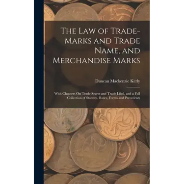 The Law of Trade-Marks and Trade Name, and Merchandise Marks: With Chapters On Trade Secret and Trade Libel, and a Full Collection of Statutes, Rules,