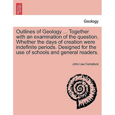 Outlines of Geology ... Together with an Examination of the Question, Whether the Days of Creation Were Indefinite Periods. Designed for the Use of Sc