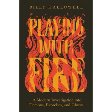 Playing with Fire: A Modern Investigation Into Demons, Exorcism, and Ghosts