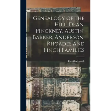 Genealogy of the Hill, Dean, Pinckney, Austin, Barker, Anderson, Rhoades and Finch Families