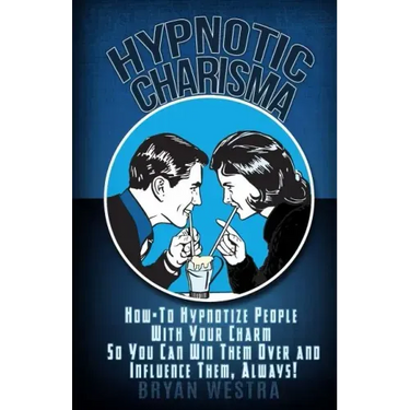 Hypnotic Charisma: How-To Hypnotize People With Your Charm So You Can Win Them Over and Influence Them, Always