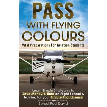 Pass with Flying Colours - Vital Preparations for Aviation Students: Learn Simple Strategies To Save Money & Time On Flight School & Training For Your