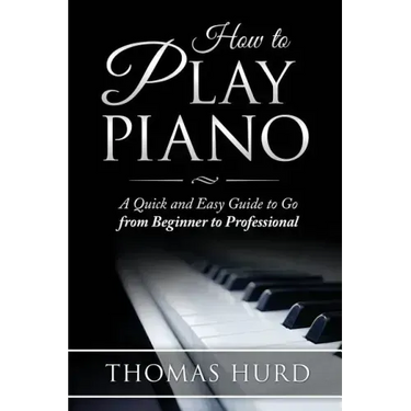 How to Play Piano: A fast and Easy Guide to go from Beginner to Professional