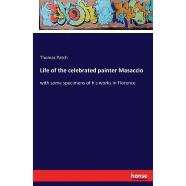 Life of the celebrated painter Masaccio: with some specimens of his works in Florence