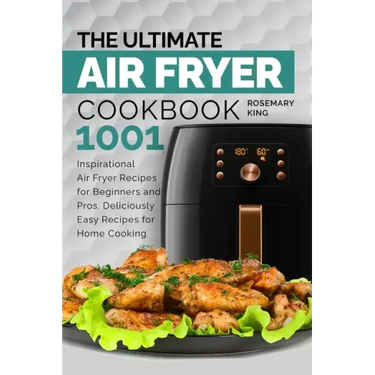 The Ultimate Air Fryer Cookbook: 1001 Inspirational Air Fryer Recipes for Beginners and Pros. Deliciously Easy Recipes for Home Cooking
