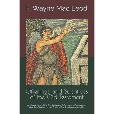 Offerings and Sacrifices of the Old Testament: An Examination of the Old Testament Offerings and Sacrifices ad what they Teach us about God and Our Re