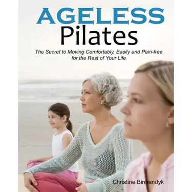 Ageless Pilates: The Secret to Moving Comfortably, Easily and Pain-free for the Rest of Your Life
