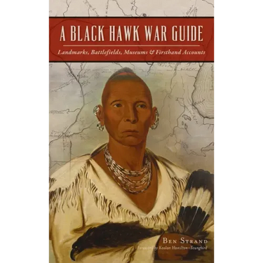 Black Hawk War Guide: Landmarks, Battlefields, Museums and Firsthand Accounts