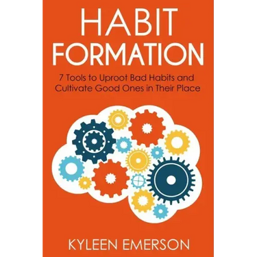 Habit Formation: : 7 tools to uproot bad habits and cultivate good ones in their place