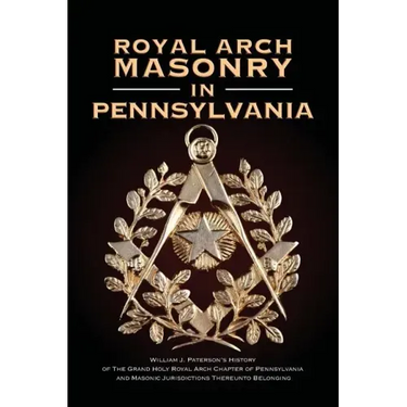 Royal Arch Masonry In Pennsylvania: William J. Patterson's History of The Grand Holy Royal Arch Chapter of Pennsylvania and Masonic Jurisdictions Ther
