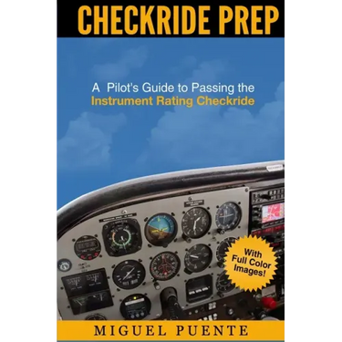 Checkride Prep: A Pilot's Guide to Passing the Instrument Rating Checkride (Airplane)