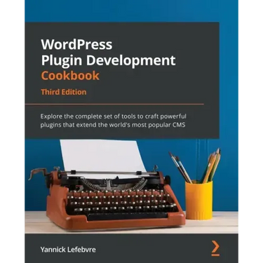 WordPress Plugin Development Cookbook - Third Edition: Explore the complete set of tools to craft powerful plugins that extend the world's most popula