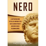 Nero: A Captivating Guide to the Last Emperor of the Julio-Claudian Dynasty and How He Ruled the Roman Empire