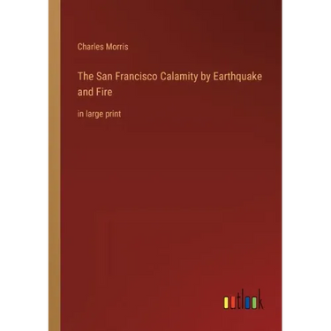 The San Francisco Calamity by Earthquake and Fire: in large print