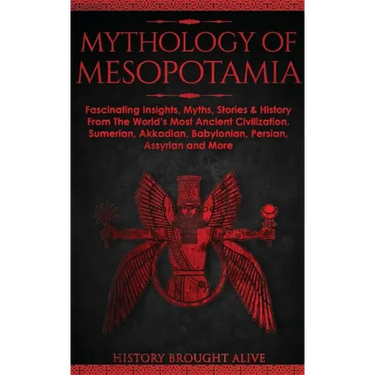 Mythology of Mesopotamia: Fascinating Insights, Myths, Stories & History From The World's Most Ancient Civilization. Sumerian, Akkadian, Babylonian, P