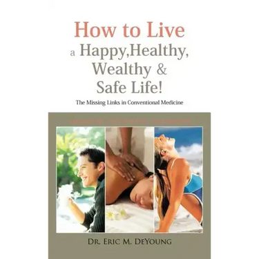 How to Live a Happy, Healthy, Wealthy & Safe Life!: The Missing Links in Conventional Medicine