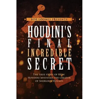 Houdini's Final Incredible Secret: How Houdini Mystified Sherlock Holmes' Creator