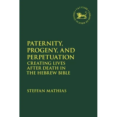 Paternity, Progeny, and Perpetuation: Creating Lives after Death in the Hebrew Bible